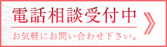 電話相談受付中 お気軽にお問い合わせ下さい